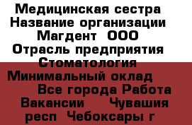 Медицинская сестра › Название организации ­ Магдент, ООО › Отрасль предприятия ­ Стоматология › Минимальный оклад ­ 20 000 - Все города Работа » Вакансии   . Чувашия респ.,Чебоксары г.